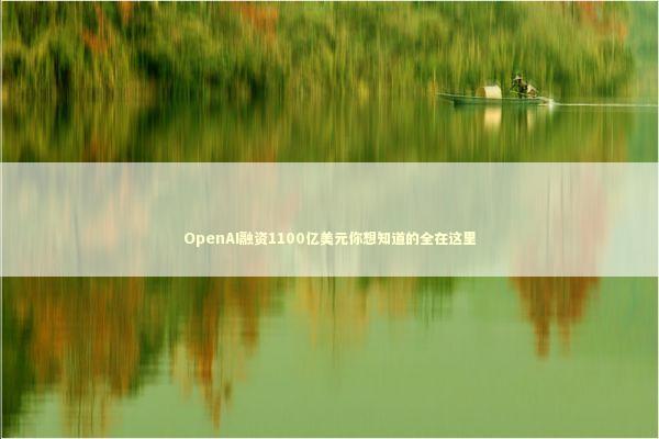 OpenAI融资1100亿美元你想知道的全在这里