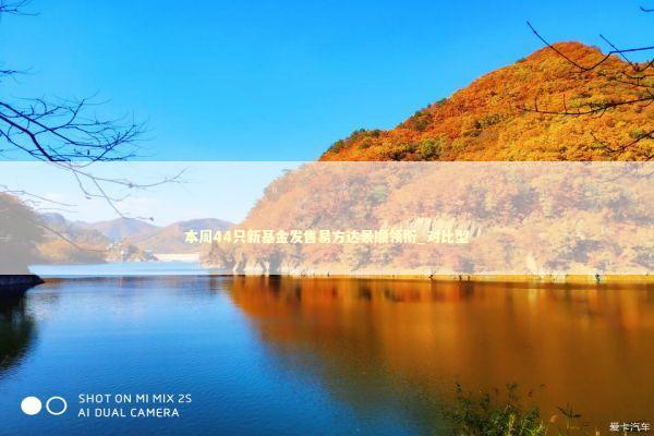 本周44只新基金发售易方达景顺领衔_对比型