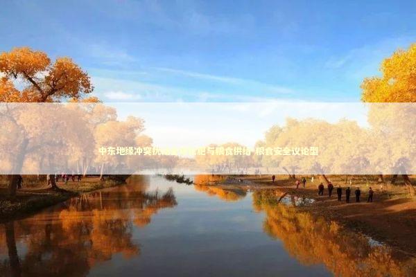 中东地缘冲突扰动全球化肥与粮食供给-粮食安全议论型