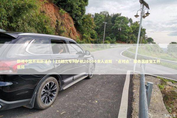 数读中国开局新活力｜26趟次专列护航20000余人返岗 “点对点”服务温暖复工开新局