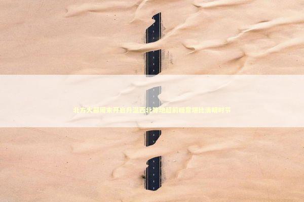 北方大部周末开启升温西北等地超前暖意堪比清明时节