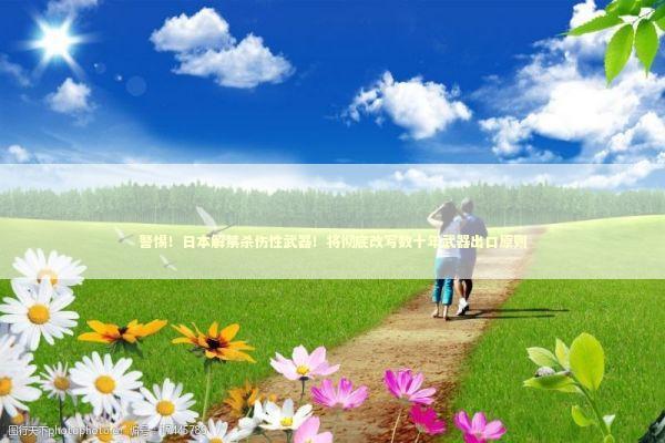 警惕！日本解禁杀伤性武器！将彻底改写数十年武器出口原则