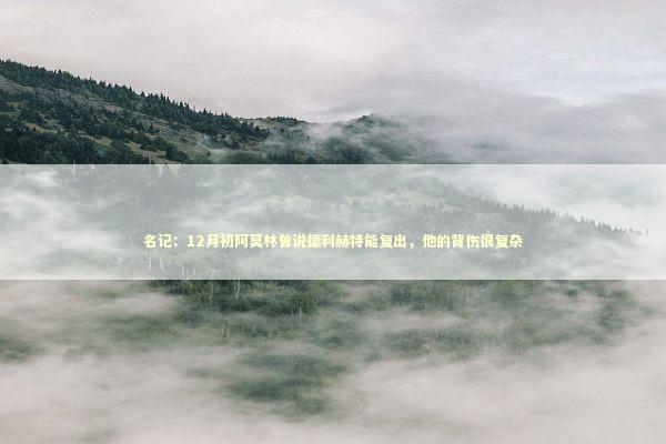 名记：12月初阿莫林曾说德利赫特能复出，他的背伤很复杂