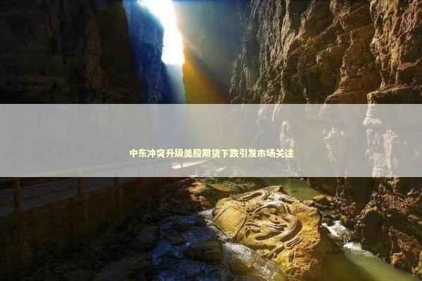 中东冲突升级美股期货下跌引发市场关注