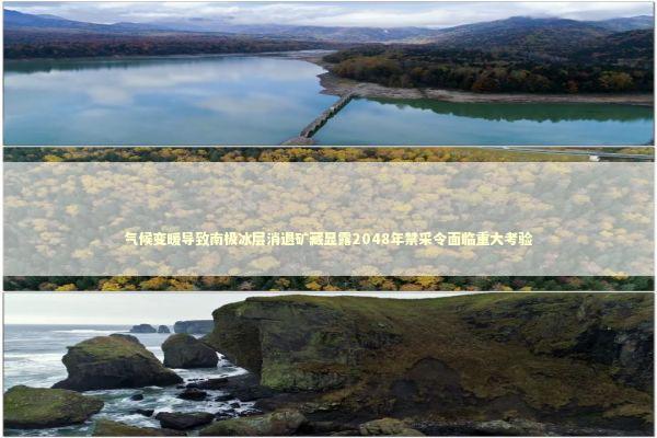 气候变暖导致南极冰层消退矿藏显露2048年禁采令面临重大考验