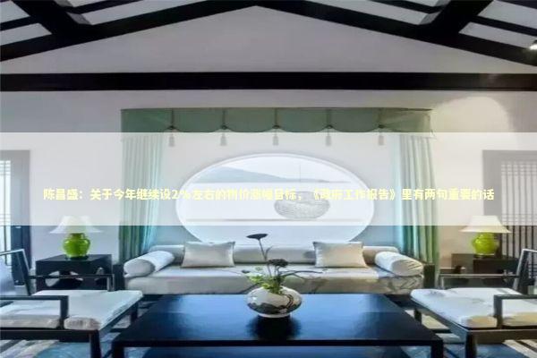 陈昌盛：关于今年继续设2%左右的物价涨幅目标，《政府工作报告》里有两句重要的话