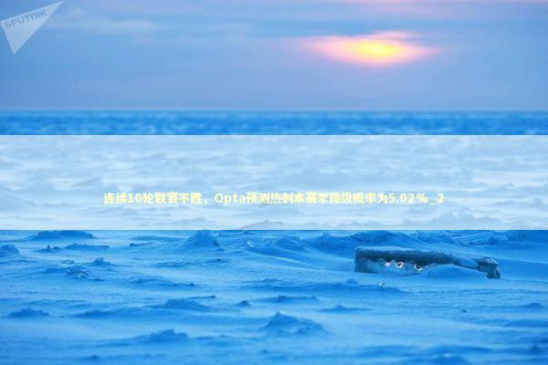 连续10轮联赛不胜，Opta预测热刺本赛季降级概率为5.02%_2