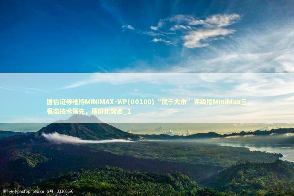 国信证券维持MINIMAX-WP(00100)“优于大市”评级指MiniMax三模态技术领先，质价比突出_1 新闻