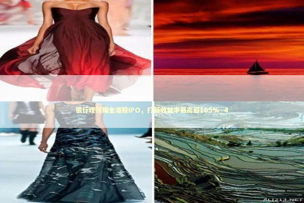 银行理财掘金港股IPO，打新收益率最高超165%_4