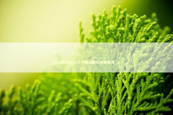 短线防风险81只个股短期均线现死叉_3