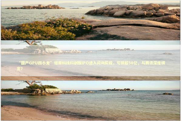 “国产GPU四小龙”燧原科技科创板IPO进入问询阶段，亏损超50亿，与腾讯深度绑定？