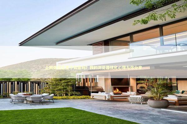 上网体验总是不如意吗？我的浏览器优化心得与你分享