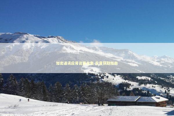 加密通讯应用资源合集 实用获取指南