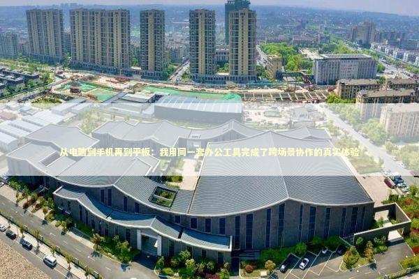 从电脑到手机再到平板：我用同一套办公工具完成了跨场景协作的真实体验