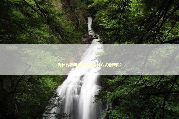 为什么聪明人都在用这种方式看新闻？