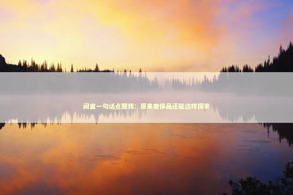 闺蜜一句话点醒我：原来奢侈品还能这样探索
